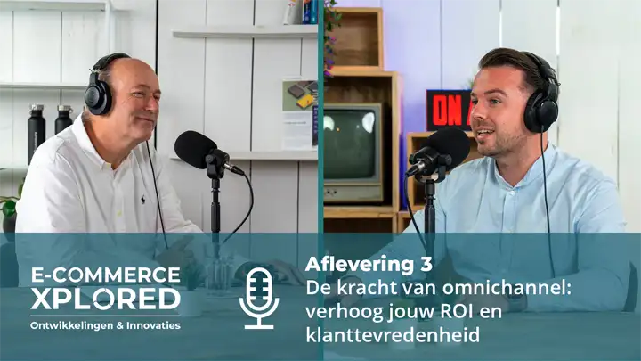 Podcast E-commerce Xplored #3 | De kracht van omnichannel: verhoog jouw ROI en klanttevredenheid